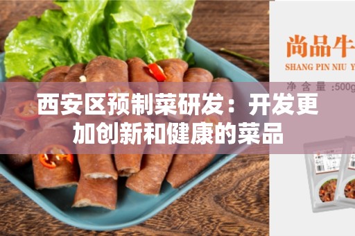 西安区预制菜研发：开发更加创新和健康的菜品
