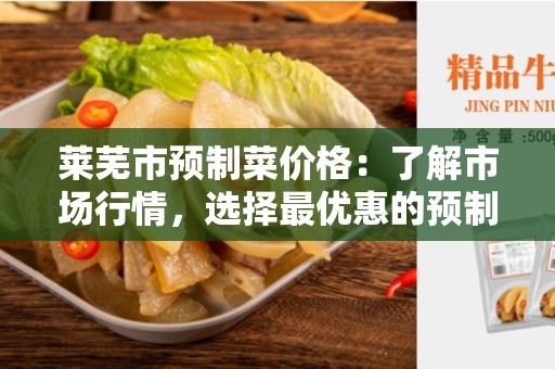 莱芜市预制菜价格：了解市场行情，选择最优惠的预制菜供应商