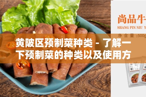 黄陂区预制菜种类 - 了解一下预制菜的种类以及使用方法