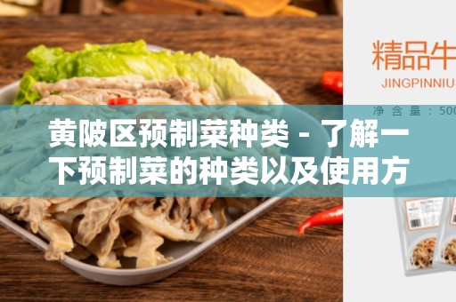 黄陂区预制菜种类 - 了解一下预制菜的种类以及使用方法