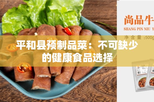 平和县预制品菜：不可缺少的健康食品选择