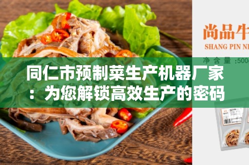 同仁市预制菜生产机器厂家：为您解锁高效生产的密码