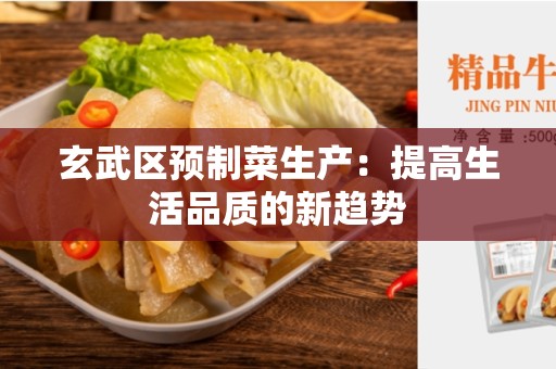 玄武区预制菜生产：提高生活品质的新趋势