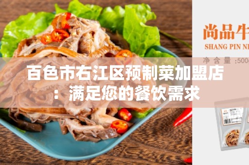 百色市右江区预制菜加盟店：满足您的餐饮需求