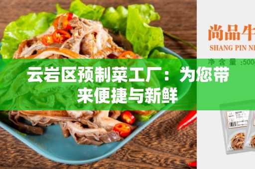 云岩区预制菜工厂：为您带来便捷与新鲜