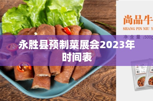 永胜县预制菜展会2023年时间表