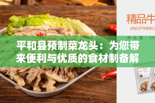 平和县预制菜龙头：为您带来便利与优质的食材制备解决方案