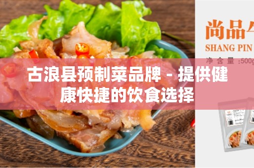 古浪县预制菜品牌 - 提供健康快捷的饮食选择
