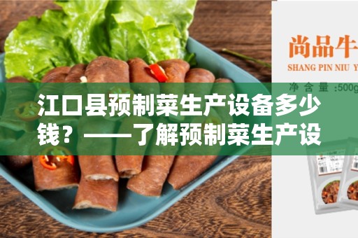 江口县预制菜生产设备多少钱？——了解预制菜生产设备的价格和选择