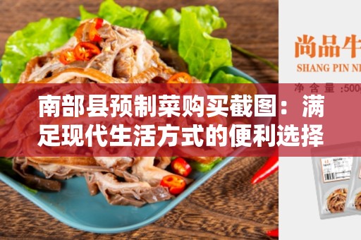 南部县预制菜购买截图：满足现代生活方式的便利选择