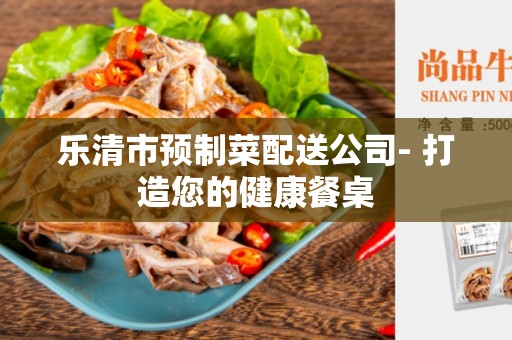 乐清市预制菜配送公司- 打造您的健康餐桌