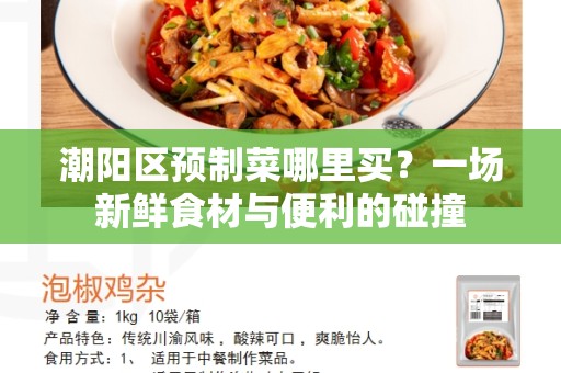 潮阳区预制菜哪里买？一场新鲜食材与便利的碰撞