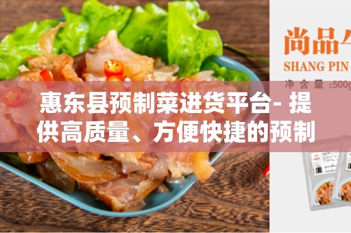 惠东县预制菜进货平台- 提供高质量、方便快捷的预制菜采购服务