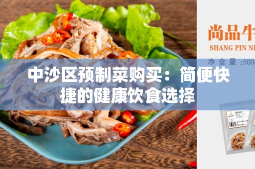 中沙区预制菜购买：简便快捷的健康饮食选择