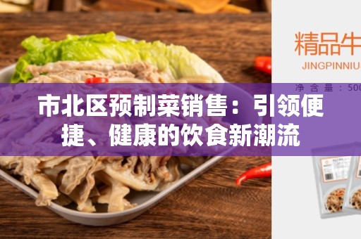 市北区预制菜销售：引领便捷、健康的饮食新潮流