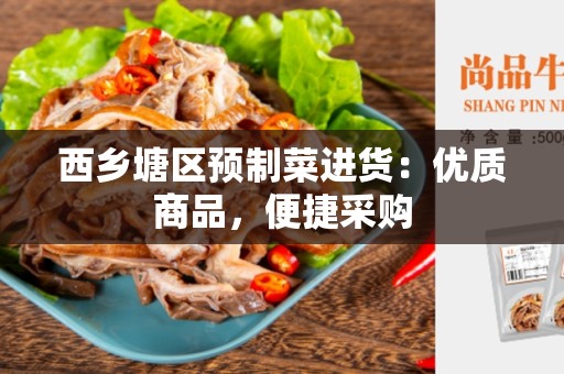 西乡塘区预制菜进货：优质商品，便捷采购