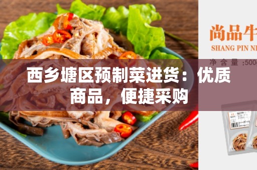 西乡塘区预制菜进货：优质商品，便捷采购