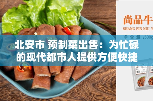 北安市 预制菜出售：为忙碌的现代都市人提供方便快捷的饮食选择