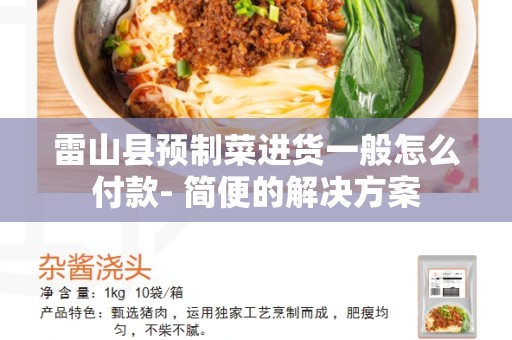 雷山县预制菜进货一般怎么付款- 简便的解决方案