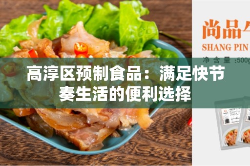 高淳区预制食品：满足快节奏生活的便利选择
