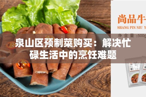 泉山区预制菜购买：解决忙碌生活中的烹饪难题