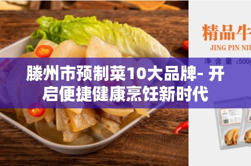 滕州市预制菜10大品牌- 开启便捷健康烹饪新时代