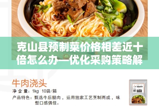 克山县预制菜价格相差近十倍怎么办—优化采购策略解决问题