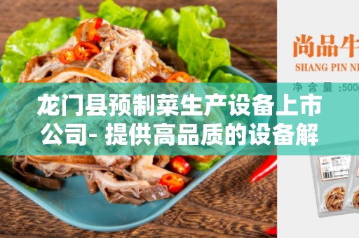 龙门县预制菜生产设备上市公司- 提供高品质的设备解决方案