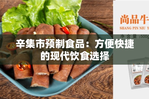 辛集市预制食品：方便快捷的现代饮食选择