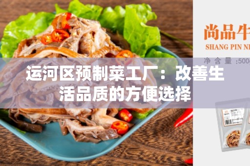 运河区预制菜工厂：改善生活品质的方便选择