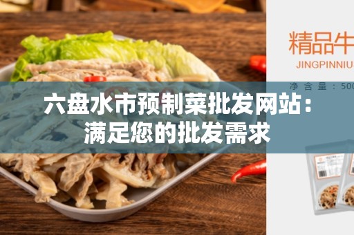 六盘水市预制菜批发网站：满足您的批发需求