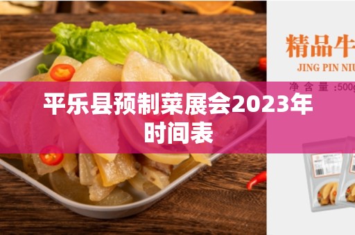 平乐县预制菜展会2023年时间表