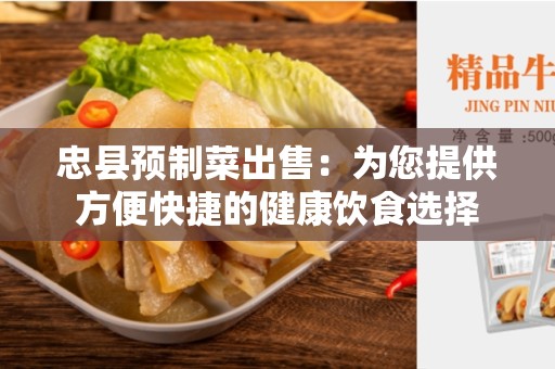 忠县预制菜出售：为您提供方便快捷的健康饮食选择
