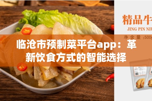 临沧市预制菜平台app：革新饮食方式的智能选择