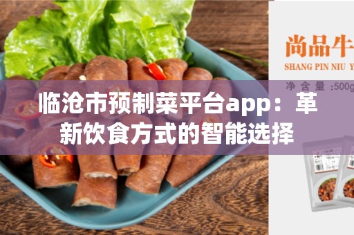 临沧市预制菜平台app：革新饮食方式的智能选择