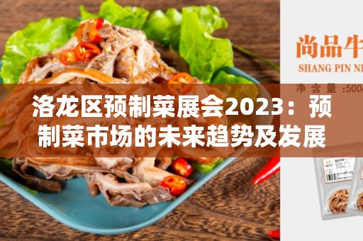 洛龙区预制菜展会2023：预制菜市场的未来趋势及发展机会