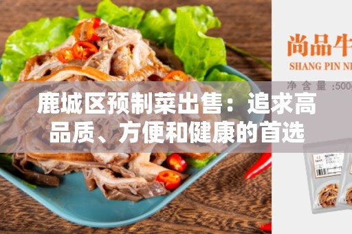 鹿城区预制菜出售：追求高品质、方便和健康的首选
