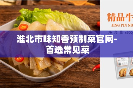 淮北市味知香预制菜官网- 首选常见菜