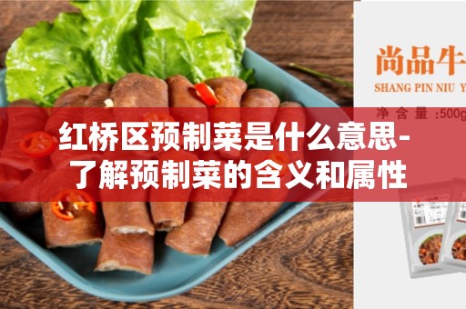 红桥区预制菜是什么意思- 了解预制菜的含义和属性