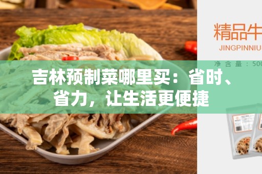 吉林预制菜哪里买：省时、省力，让生活更便捷