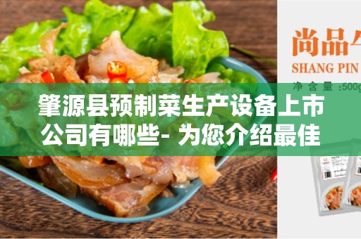 肇源县预制菜生产设备上市公司有哪些- 为您介绍最佳选择