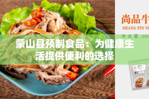 蒙山县预制食品：为健康生活提供便利的选择