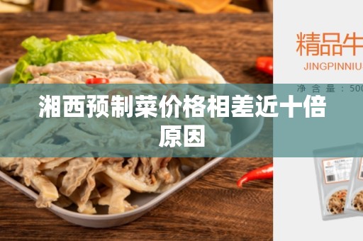 湘西预制菜价格相差近十倍原因
