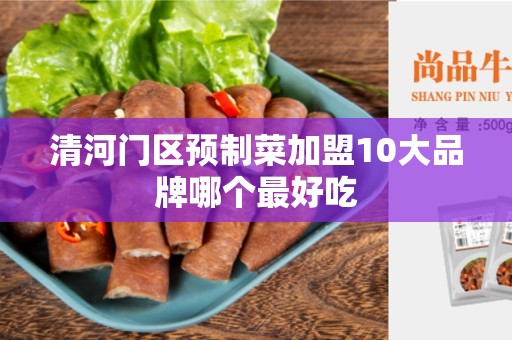 清河门区预制菜加盟10大品牌哪个最好吃