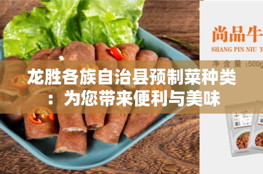 龙胜各族自治县预制菜种类：为您带来便利与美味