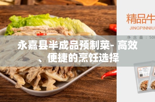 永嘉县半成品预制菜- 高效、便捷的烹饪选择