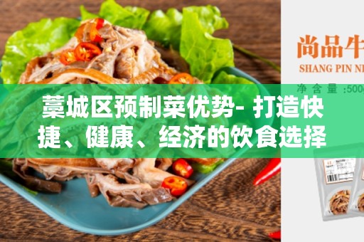 藁城区预制菜优势- 打造快捷、健康、经济的饮食选择