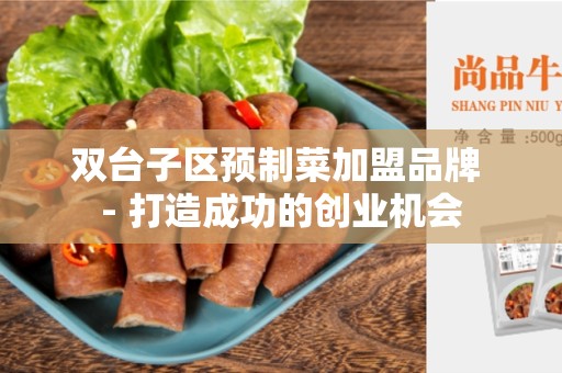 双台子区预制菜加盟品牌 - 打造成功的创业机会