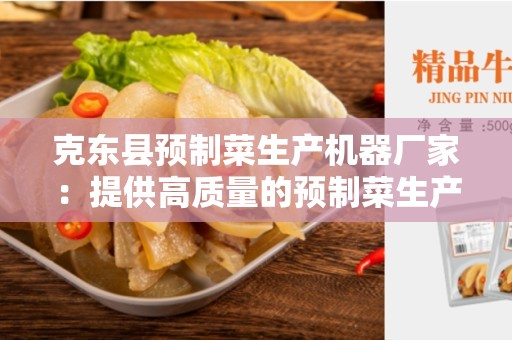 克东县预制菜生产机器厂家：提供高质量的预制菜生产机器