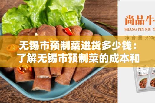 无锡市预制菜进货多少钱：了解无锡市预制菜的成本和价格